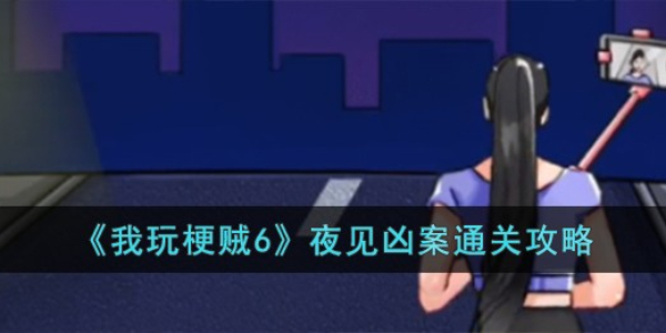 《我玩梗贼6》夜见凶案攻略