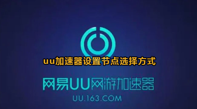 《网易uu加速器》怎么设置节点选择方式